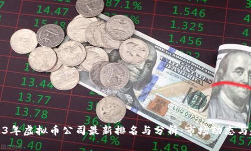 2023年虚拟币公司最新排名与分析：市场动态与趋势